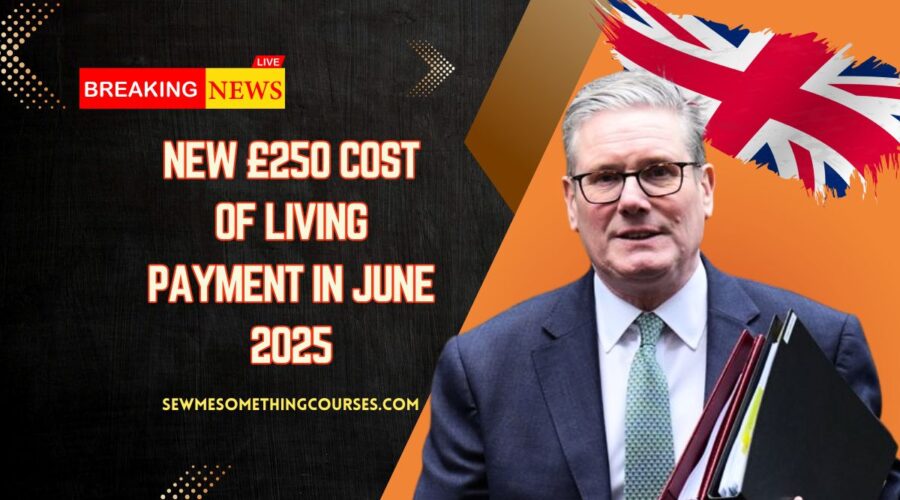 New £250 Cost Of Living Payment In June 2025- Eligibility, Dates & How To Claim