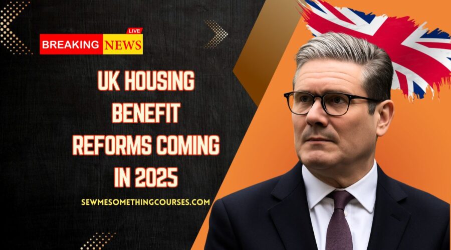 UK Housing Benefit Reforms Coming In 2025- What You Need To Know