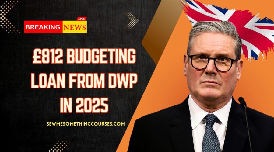 £812 Budgeting Loan From DWP In 2025 – Eligibility Rules, Application Steps & Payment Timeline