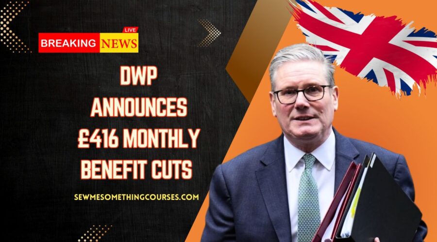 DWP Announces £416 Monthly Benefit Cuts – What UK Families Need To Know