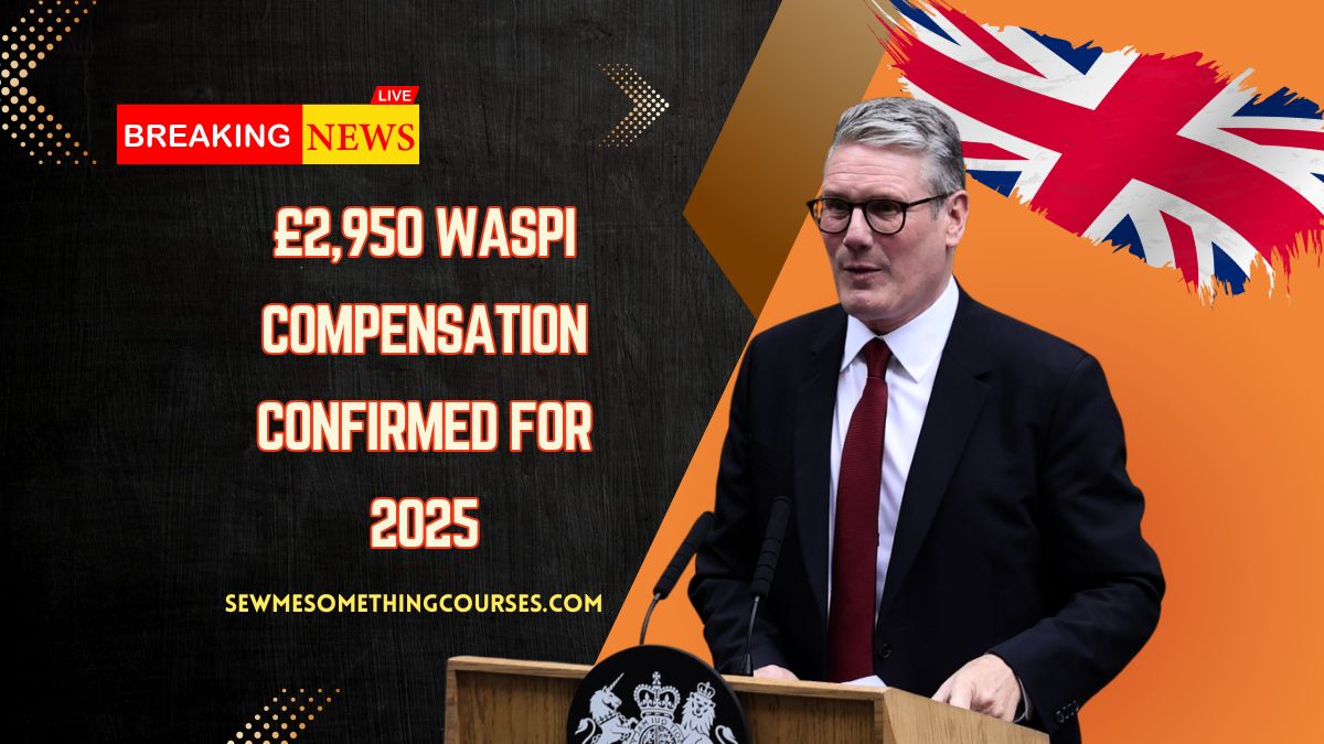 £2,950 WASPI Compensation Confirmed For 2025 – UK Government Announces Payout Plan