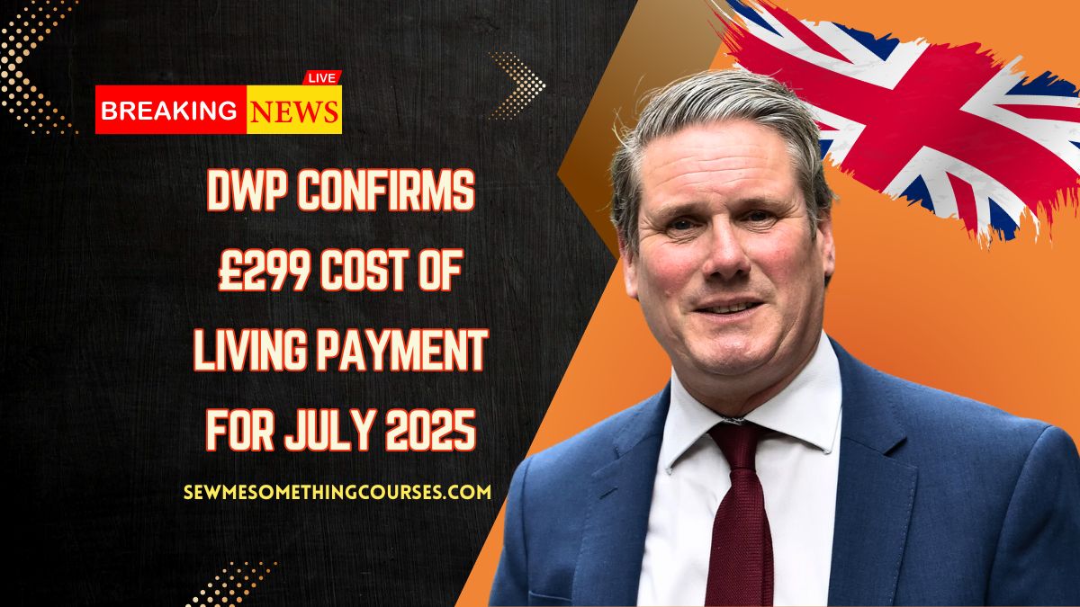 DWP Confirms £299 Cost Of Living Payment For July 2025 – Full Details Inside
