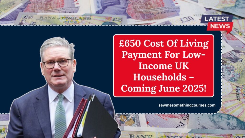 £650 Cost Of Living Payment For Low-Income UK Households – Coming June 2025!
