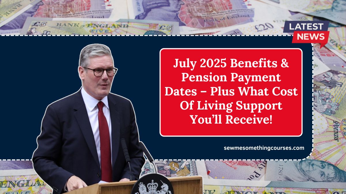 July 2025 Benefits & Pension Payment Dates – Plus What Cost Of Living Support You’ll Receive!