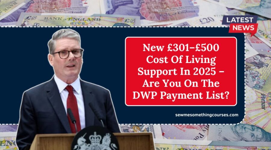 New £301–£500 Cost Of Living Support In 2025 – Are You On The DWP Payment List?